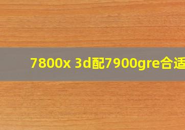 7800x 3d配7900gre合适吗